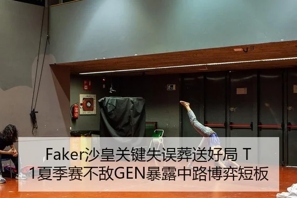 Faker沙皇关键失误葬送好局 T1夏季赛不敌GEN暴露中路博弈短板