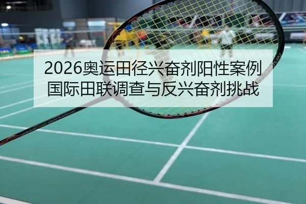 2026奥运田径兴奋剂阳性案例 国际田联调查与反兴奋剂挑战