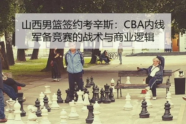 山西男篮签约考辛斯：CBA内线军备竞赛的战术与商业逻辑